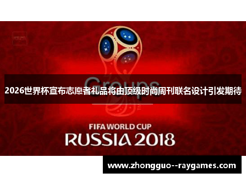 2026世界杯宣布志愿者礼品将由顶级时尚周刊联名设计引发期待 2026世界杯宣布志愿者礼品将由顶级时尚周刊联名设计引发期待