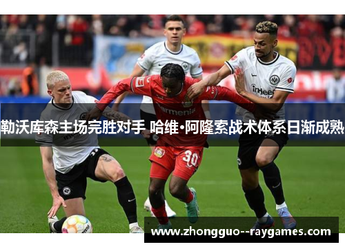 勒沃库森主场完胜对手 哈维·阿隆索战术体系日渐成熟 勒沃库森主场完胜对手 哈维·阿隆索战术体系日渐成熟