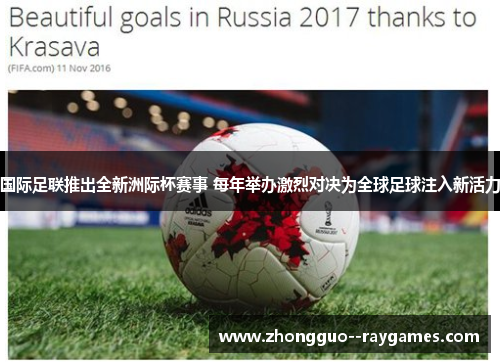 国际足联推出全新洲际杯赛事 每年举办激烈对决为全球足球注入新活力 国际足联推出全新洲际杯赛事 每年举办激烈对决为全球足球注入新活力