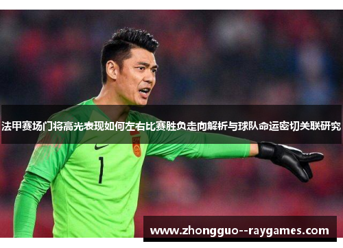 法甲赛场门将高光表现如何左右比赛胜负走向解析与球队命运密切关联研究