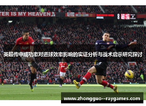 英超传中成功率对进球效率影响的实证分析与战术启示研究探讨 英超传中成功率对进球效率影响的实证分析与战术启示研究探讨