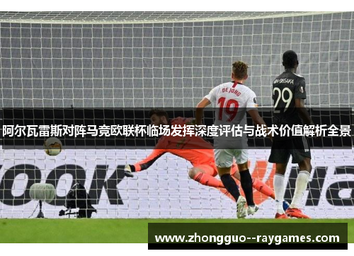 阿尔瓦雷斯对阵马竞欧联杯临场发挥深度评估与战术价值解析全景 阿尔瓦雷斯对阵马竞欧联杯临场发挥深度评估与战术价值解析全景