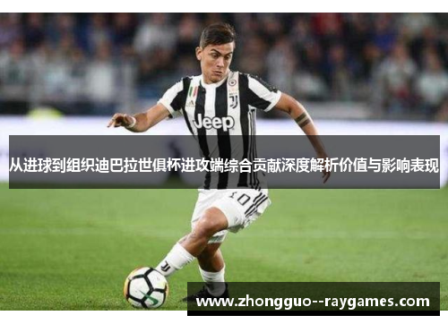 从进球到组织迪巴拉世俱杯进攻端综合贡献深度解析价值与影响表现 从进球到组织迪巴拉世俱杯进攻端综合贡献深度解析价值与影响表现