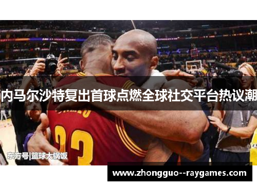 内马尔沙特复出首球点燃全球社交平台热议潮 内马尔沙特复出首球点燃全球社交平台热议潮