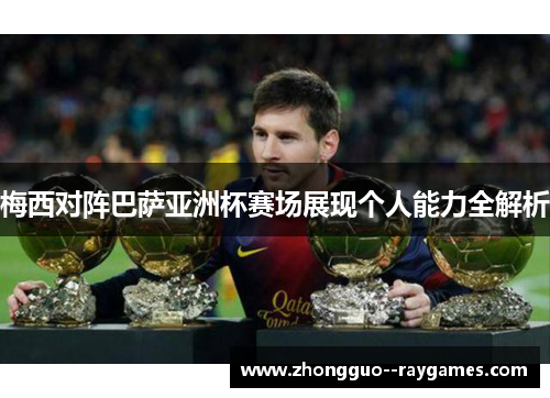 梅西对阵巴萨亚洲杯赛场展现个人能力全解析 梅西对阵巴萨亚洲杯赛场展现个人能力全解析