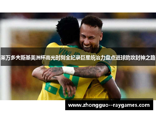 莱万多夫斯基美洲杯高光时刻全纪录巨星统治力盘点进球助攻封神之路 莱万多夫斯基美洲杯高光时刻全纪录巨星统治力盘点进球助攻封神之路