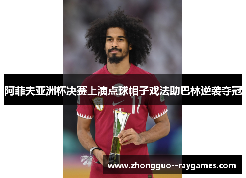 阿菲夫亚洲杯决赛上演点球帽子戏法助巴林逆袭夺冠 阿菲夫亚洲杯决赛上演点球帽子戏法助巴林逆袭夺冠