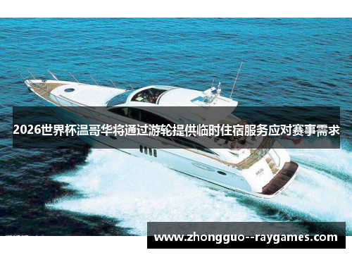 2026世界杯温哥华将通过游轮提供临时住宿服务应对赛事需求