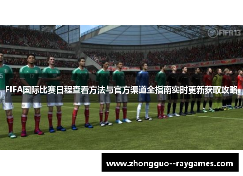 FIFA国际比赛日程查看方法与官方渠道全指南实时更新获取攻略 FIFA国际比赛日程查看方法与官方渠道全指南实时更新获取攻略