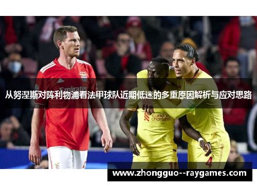 从努涅斯对阵利物浦看法甲球队近期低迷的多重原因解析与应对思路