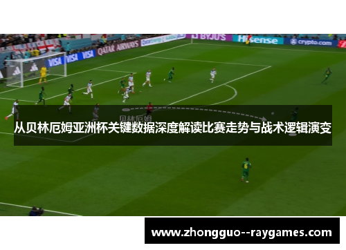 从贝林厄姆亚洲杯关键数据深度解读比赛走势与战术逻辑演变 从贝林厄姆亚洲杯关键数据深度解读比赛走势与战术逻辑演变