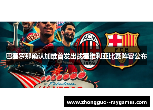 巴塞罗那确认加维首发出战塞维利亚比赛阵容公布 巴塞罗那确认加维首发出战塞维利亚比赛阵容公布