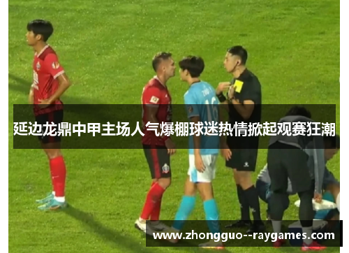 延边龙鼎中甲主场人气爆棚球迷热情掀起观赛狂潮 延边龙鼎中甲主场人气爆棚球迷热情掀起观赛狂潮
