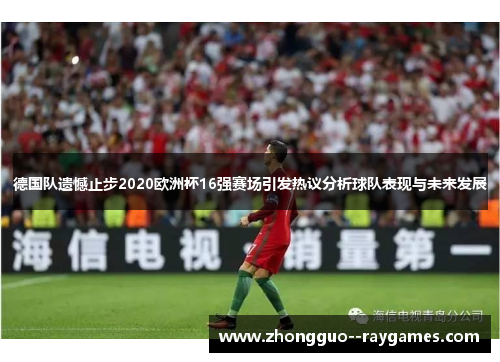 德国队遗憾止步2020欧洲杯16强赛场引发热议分析球队表现与未来发展 德国队遗憾止步2020欧洲杯16强赛场引发热议分析球队表现与未来发展