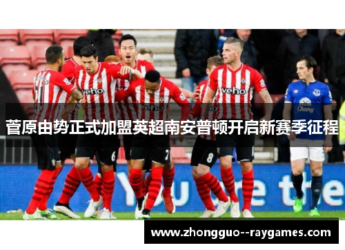 菅原由势正式加盟英超南安普顿开启新赛季征程 菅原由势正式加盟英超南安普顿开启新赛季征程